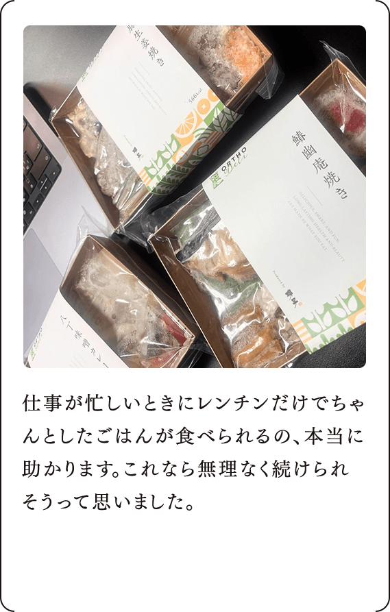 仕事が忙しいときにレンチンだけでちゃんとしたごはんが食べられるの、本当に助かります。これなら無理なく続けられそうって思いました。	