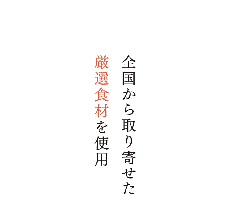 全国から取り寄せた 厳選食材を使用