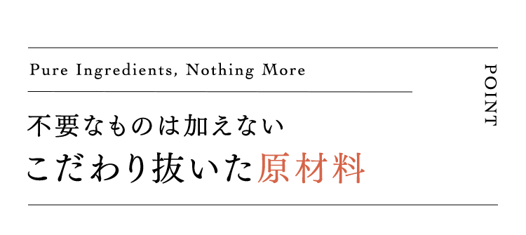 不要なものは加えないこだわり抜いた原材料