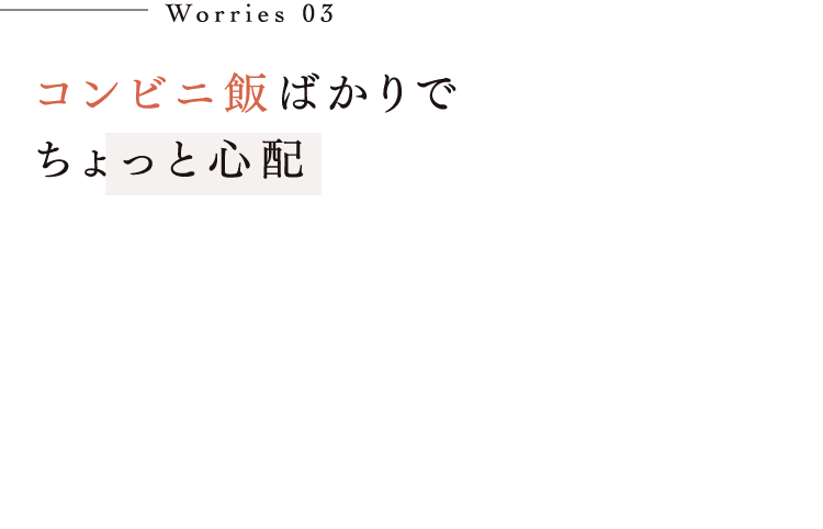 Worries 03コンビニ飯ばかりで ちょっと心配